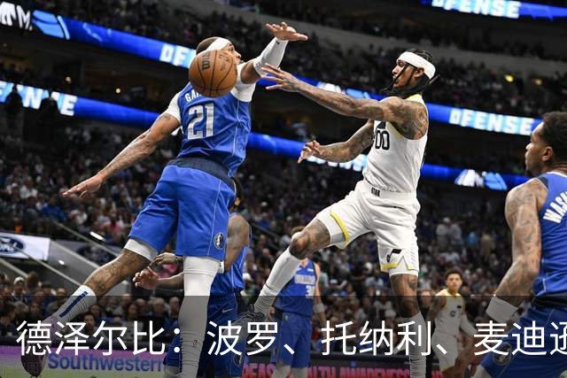 德泽尔比：波罗、托纳利、麦迪逊都可以出战，所有人都做好了准备