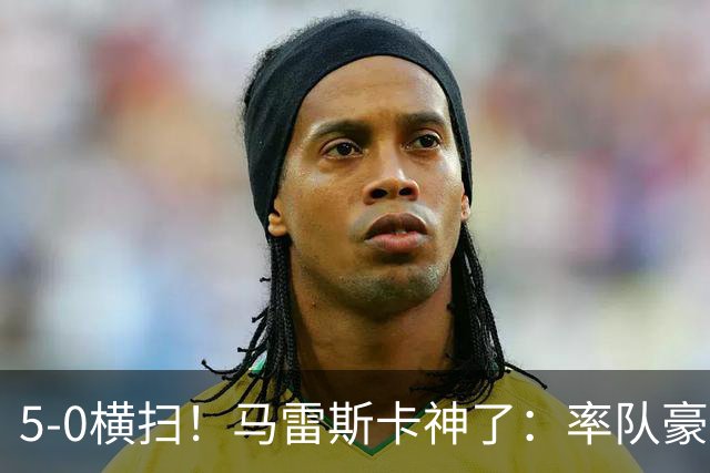 5-0横扫！马雷斯卡神了：率队豪取6连胜，曼城17岁天才梅开二度